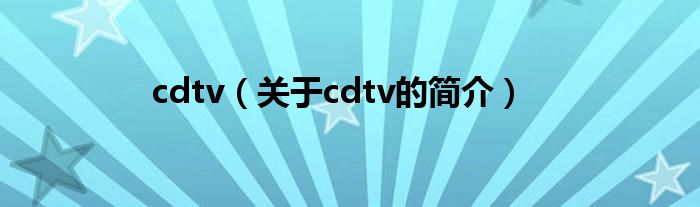 cdtv（關(guān)于cdtv的簡介）