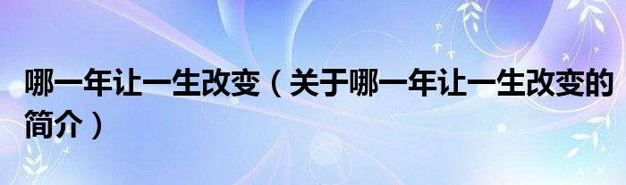 哪一年讓一生改變（關(guān)于哪一年讓一生改變的簡(jiǎn)介）