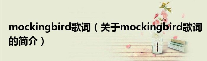 mockingbird歌詞（關(guān)于mockingbird歌詞的簡介）