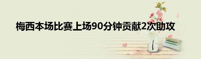 梅西本場比賽上場90分鐘貢獻(xiàn)2次助攻