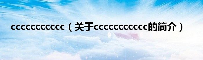 ccccccccccc（關(guān)于ccccccccccc的簡(jiǎn)介）