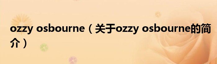 ozzy osbourne（關(guān)于ozzy osbourne的簡(jiǎn)介）