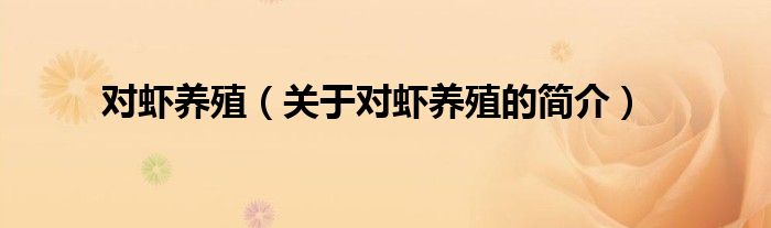 對(duì)蝦養(yǎng)殖（關(guān)于對(duì)蝦養(yǎng)殖的簡(jiǎn)介）