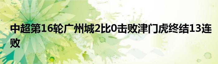 中超第16輪廣州城2比0擊敗津門虎終結(jié)13連敗