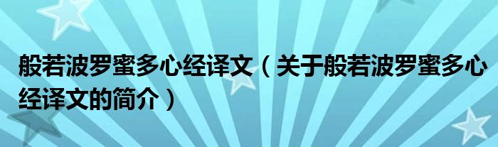 般若波羅蜜多心經(jīng)譯文（關(guān)于般若波羅蜜多心經(jīng)譯文的簡(jiǎn)介）