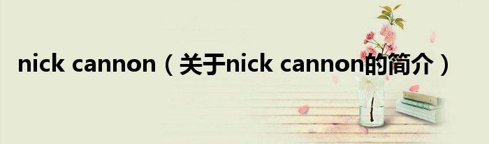 nick cannon（關(guān)于nick cannon的簡介）