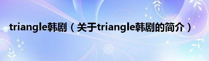 triangle韓?。P(guān)于triangle韓劇的簡介）