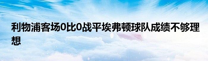 利物浦客場0比0戰(zhàn)平埃弗頓球隊(duì)成績不夠理想