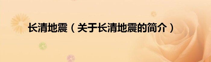 長(zhǎng)清地震（關(guān)于長(zhǎng)清地震的簡(jiǎn)介）