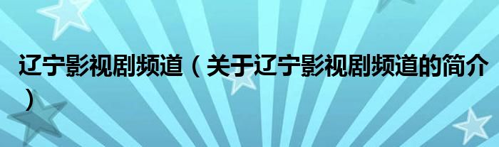 遼寧影視劇頻道（關(guān)于遼寧影視劇頻道的簡介）