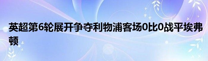 英超第6輪展開爭奪利物浦客場0比0戰(zhàn)平埃弗頓