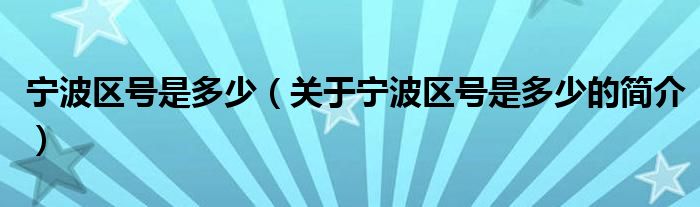 寧波區(qū)號(hào)是多少（關(guān)于寧波區(qū)號(hào)是多少的簡(jiǎn)介）