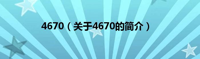 4670（關(guān)于4670的簡(jiǎn)介）