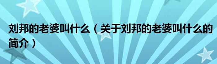 劉邦的老婆叫什么（關于劉邦的老婆叫什么的簡介）