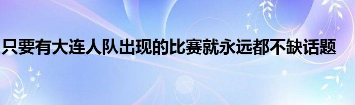 只要有大連人隊(duì)出現(xiàn)的比賽就永遠(yuǎn)都不缺話(huà)題