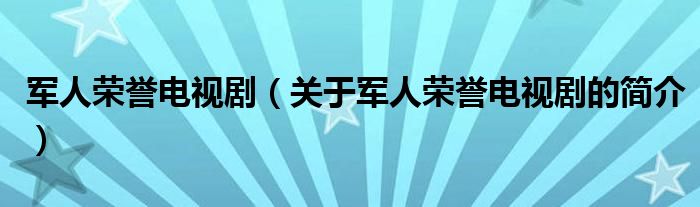 軍人榮譽電視?。P(guān)于軍人榮譽電視劇的簡介）