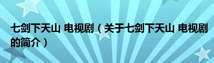 七劍下天山 電視?。P(guān)于七劍下天山 電視劇的簡介）