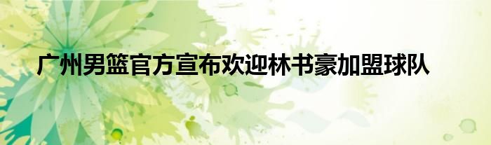 廣州男籃官方宣布歡迎林書豪加盟球隊