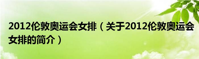 2012倫敦奧運會女排（關(guān)于2012倫敦奧運會女排的簡介）