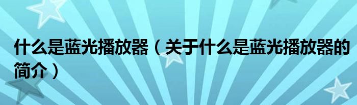 什么是藍(lán)光播放器（關(guān)于什么是藍(lán)光播放器的簡介）