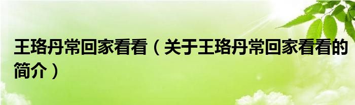 王珞丹?；丶铱纯矗P(guān)于王珞丹?；丶铱纯吹暮?jiǎn)介）