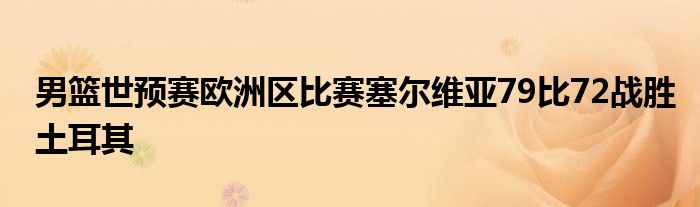 男籃世預(yù)賽歐洲區(qū)比賽塞爾維亞79比72戰(zhàn)勝土耳其