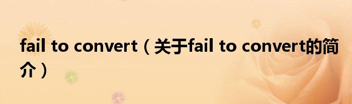 fail to convert（關(guān)于fail to convert的簡(jiǎn)介）