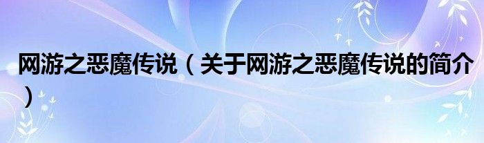 網(wǎng)游之惡魔傳說（關(guān)于網(wǎng)游之惡魔傳說的簡介）