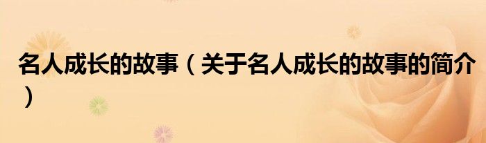 名人成長的故事（關于名人成長的故事的簡介）