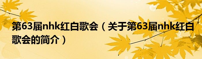 第63屆nhk紅白歌會（關(guān)于第63屆nhk紅白歌會的簡介）