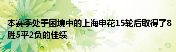 本賽季處于困境中的上海申花15輪后取得了8勝5平2負的佳績