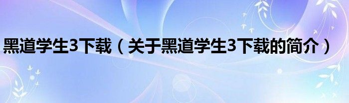 黑道學生3下載（關于黑道學生3下載的簡介）