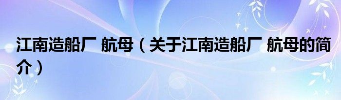 江南造船廠 航母（關于江南造船廠 航母的簡介）