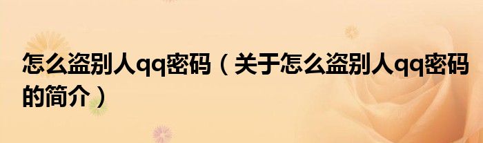 怎么盜別人qq密碼（關(guān)于怎么盜別人qq密碼的簡(jiǎn)介）