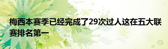 梅西本賽季已經(jīng)完成了29次過人這在五大聯(lián)賽排名第一