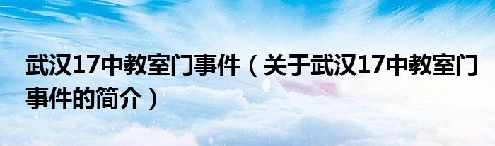 武漢17中教室門事件（關(guān)于武漢17中教室門事件的簡(jiǎn)介）