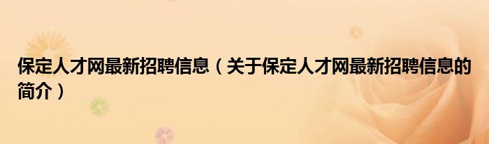 保定人才網(wǎng)最新招聘信息（關(guān)于保定人才網(wǎng)最新招聘信息的簡(jiǎn)介）