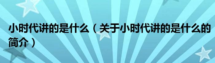 小時代講的是什么（關于小時代講的是什么的簡介）