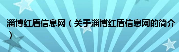 淄博紅盾信息網(wǎng)（關于淄博紅盾信息網(wǎng)的簡介）