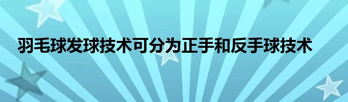 羽毛球發(fā)球技術(shù)可分為正手和反手球技術(shù)