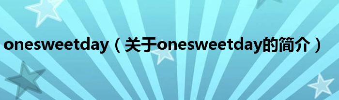 onesweetday（關(guān)于onesweetday的簡介）