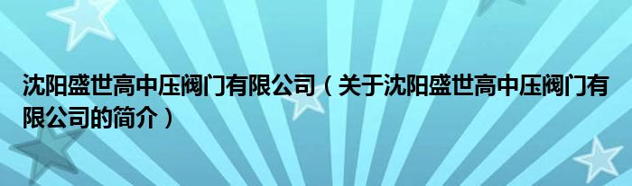 沈陽盛世高中壓閥門有限公司（關(guān)于沈陽盛世高中壓閥門有限公司的簡介）