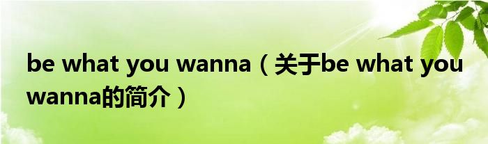 be what you wanna（關(guān)于be what you wanna的簡(jiǎn)介）