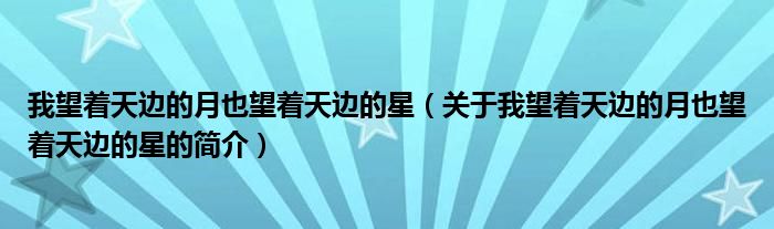 我望著天邊的月也望著天邊的星（關(guān)于我望著天邊的月也望著天邊的星的簡(jiǎn)介）