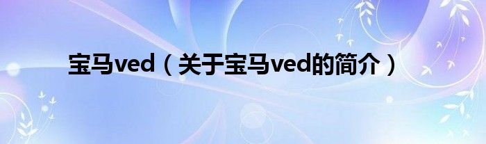 寶馬ved（關(guān)于寶馬ved的簡介）