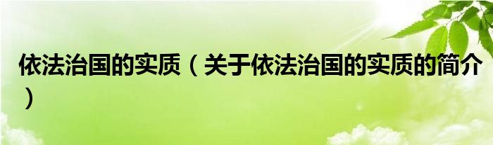 依法治國的實質(zhì)（關(guān)于依法治國的實質(zhì)的簡介）