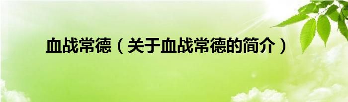 血戰(zhàn)常德（關(guān)于血戰(zhàn)常德的簡(jiǎn)介）