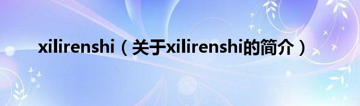 xilirenshi（關于xilirenshi的簡介）