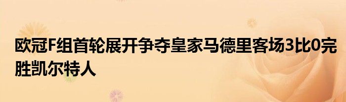 歐冠F組首輪展開(kāi)爭(zhēng)奪皇家馬德里客場(chǎng)3比0完勝凱爾特人