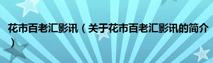 花市百老匯影訊（關(guān)于花市百老匯影訊的簡(jiǎn)介）